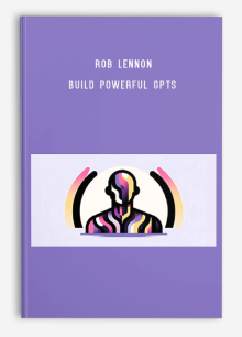 Rob Lennon – Build Powerful GPTs