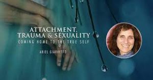 Ariel Giarretto – Attachment & Trauma and Sexuality – Coming Home to the True Self