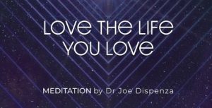 Joe Dispenza – Love The Life You Love