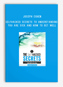 Joseph Cohen – The SelfHacked Secrets To Understanding Why You Are Sick And How To Get Well