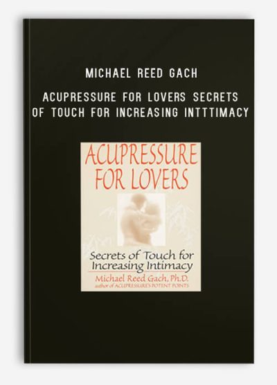 Michael Reed Gach – Acupressure for Lovers Secrets of Touch for Increasing InTTtimacy