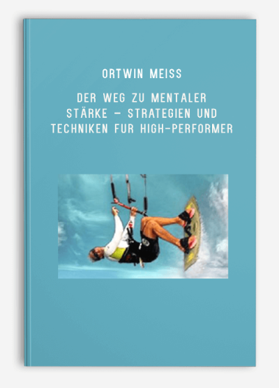 Ortwin Meiss – Der Weg zu mentaler Stärke – Strategien und Techniken für High-Performer