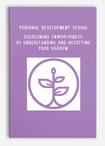 Personal Development School – Overcoming Unworthiness by Understanding and Accepting your Shadow