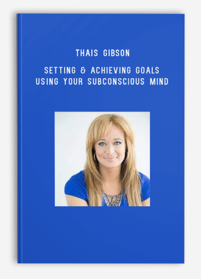 Thais Gibson – Setting & Achieving Goals Using your Subconscious Mind