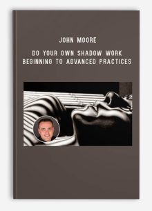 John Moore – Do Your Own Shadow Work – Beginning to Advanced Practices