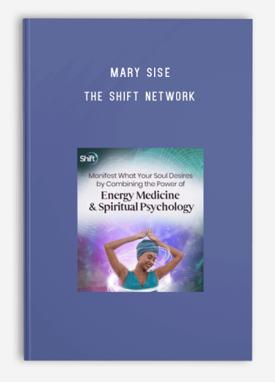 Mary Sise – The Shift Network – Manifest What Your Soul Desires by Combining the Power of Energy Medicine & Spiritual Psychology