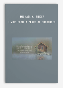 Michael A. Singer – Living from a Place of Surrender The Untethered Soul in Action